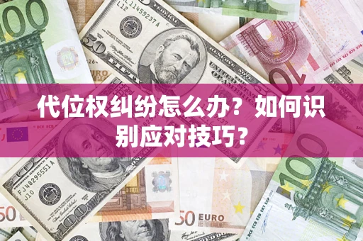 武汉代位权纠纷怎么办？如何识别应对技巧？