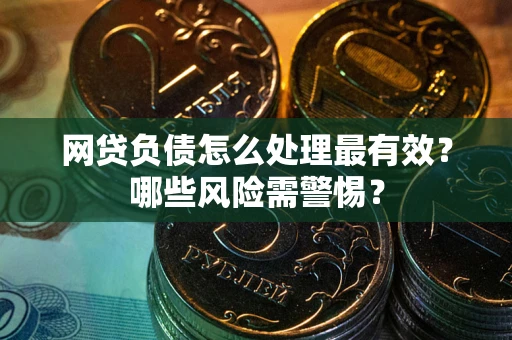 武汉网贷负债怎么处理最有效？哪些风险需警惕？
