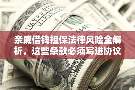 武汉亲戚借钱担保法律风险全解析，这些条款必须写进协议