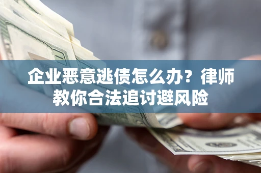 武汉企业恶意逃债怎么办？律师教你合法追讨避风险