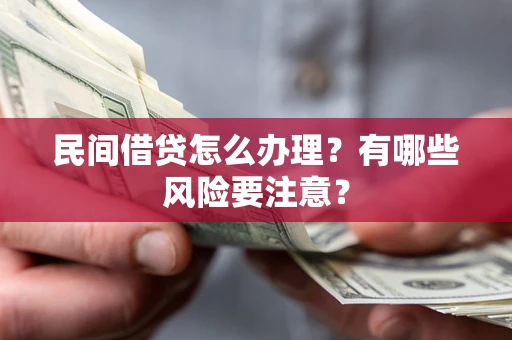 武汉民间借贷怎么办理？有哪些风险要注意？