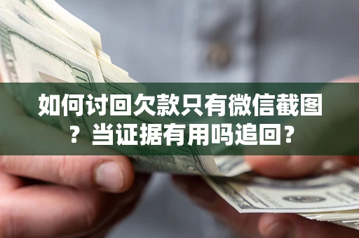 武汉如何讨回欠款只有微信截图？当证据有用吗追回？