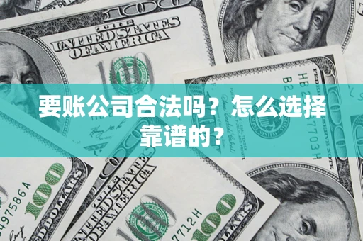 武汉要账公司合法吗？怎么选择靠谱的？