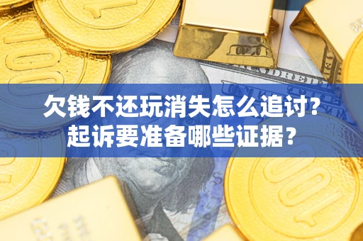 武汉欠钱不还玩消失怎么追讨？起诉要准备哪些证据？
