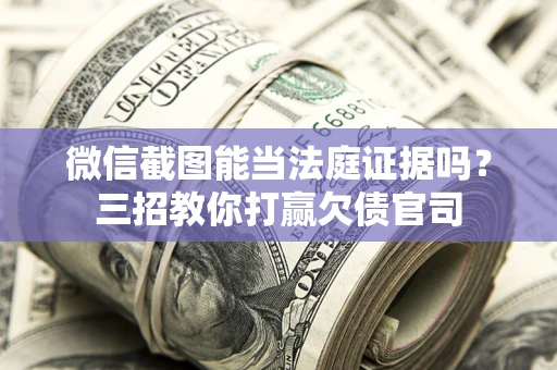 武汉微信截图能当法庭证据吗？三招教你打赢欠债官司