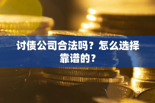 武汉讨债公司合法吗？怎么选择靠谱的？