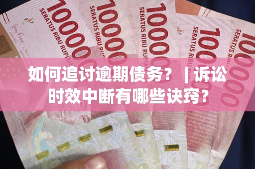武汉如何追讨逾期债务？ | 诉讼时效中断有哪些诀窍？