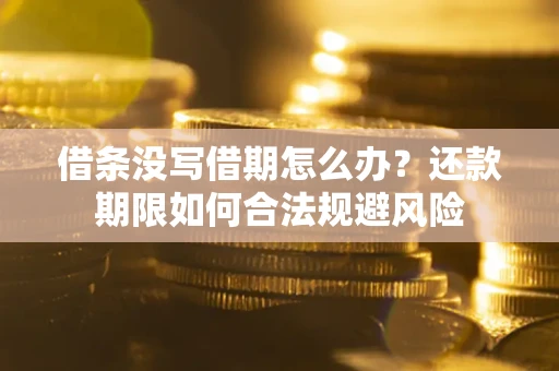 武汉借条没写借期怎么办？还款期限如何合法规避风险