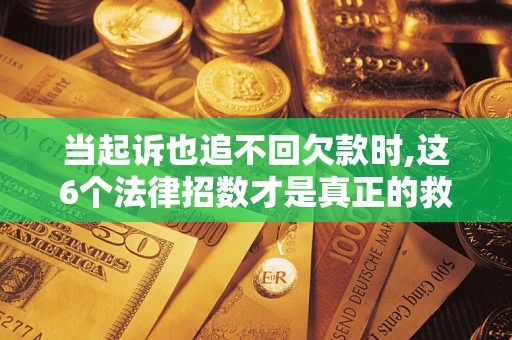 武汉当起诉也追不回欠款时,这6个法律招数才是真正的救命稻草