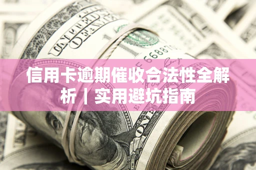 武汉信用卡逾期催收合法性全解析｜实用避坑指南