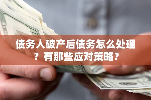 武汉债务人破产后债务怎么处理？有那些应对策略？