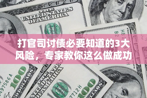 武汉打官司讨债必要知道的3大风险，专家教你这么做成功率飙升