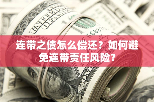 武汉连带之债怎么偿还？如何避免连带责任风险？