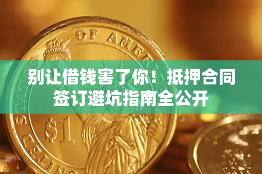 武汉别让借钱害了你！抵押合同签订避坑指南全公开