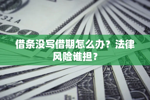 武汉借条没写借期怎么办？法律风险谁担？