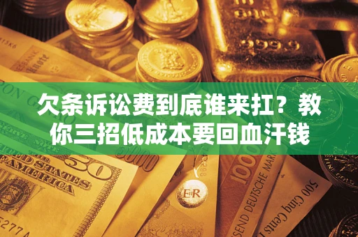 武汉欠条诉讼费到底谁来扛？教你三招低成本要回血汗钱